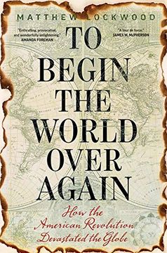 portada To Begin the World Over Again: How the American Revolution Devastated the Globe (en Inglés)