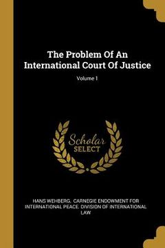portada The Problem Of An International Court Of Justice; Volume 1