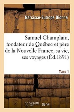portada Samuel Champlain, Fondateur de Quebec Et Pere de La Nouvelle France, Sa Vie Et Ses Voyages. Tome 1 (Histoire) (French Edition)