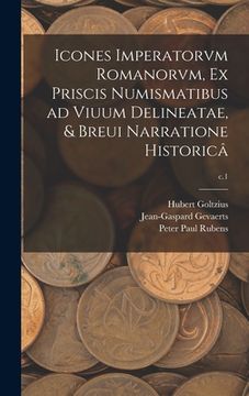 portada Icones Imperatorvm Romanorvm, Ex Priscis Numismatibus Ad Viuum Delineatae, & Breui Narratione Historicâ; c.1 (en Inglés)