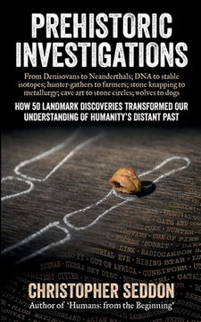 portada Prehistoric Investigations: From Denisovans to Neanderthals; DNA to stable isotopes; hunter-gathers to farmers; stone knapping to metallurgy; cave (en Inglés)
