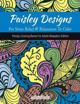 portada Paisley Designs For Stress Relief & Relaxation To Color: Paisley Coloring Books For Adults Relaxation Edition (en Inglés)