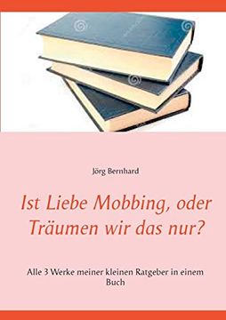 portada Ist Liebe Mobbing, Oder Träumen wir das Nur? Alle 3 Werke Meiner Kleinen Ratgeber in Einem Buch (in German)