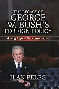 portada The Legacy of George w. Bush's Foreign Policy: Moving Beyond Neoconservatism 