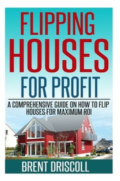 portada Flipping Houses for Profit: A Comprehensive Guide on How to Flip Houses for Maximum ROI (en Inglés)