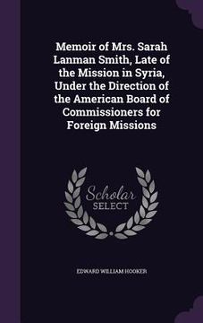 portada Memoir of Mrs. Sarah Lanman Smith, Late of the Mission in Syria, Under the Direction of the American Board of Commissioners for Foreign Missions (en Inglés)