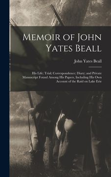 portada Memoir of John Yates Beall: His Life; Trial; Correspondence; Diary; and Private Manuscript Found Among His Papers, Including His Own Account of th (en Inglés)