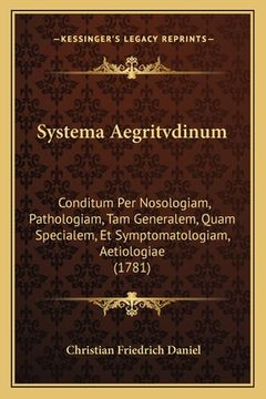 portada Systema Aegritvdinum: Conditum Per Nosologiam, Pathologiam, Tam Generalem, Quam Specialem, Et Symptomatologiam, Aetiologiae (1781) (en Latin)
