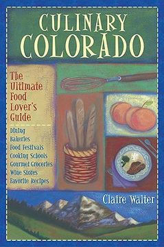 portada culinary colorado: the ultimate food lover's guide: dining, bakeries, food festivals, cooking schools, gourmet groceries, wine stores, fa