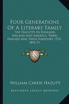 portada four generations of a literary family: the hazlitts in england, ireland and america, their friends and their fortunes 1725-1896 v1 (en Inglés)