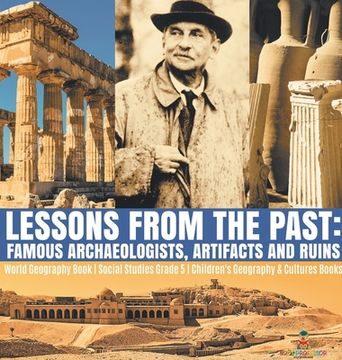 portada Lessons From the Past: Famous Archaeologists, Artifacts and Ruins | World Geography Book | Social Studies Grade 5 | Children'S Geography & Cultures Books 
