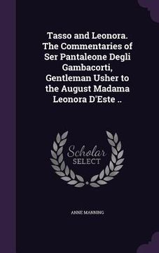 portada Tasso and Leonora. The Commentaries of Ser Pantaleone Degli Gambacorti, Gentleman Usher to the August Madama Leonora D'Este .. (en Inglés)