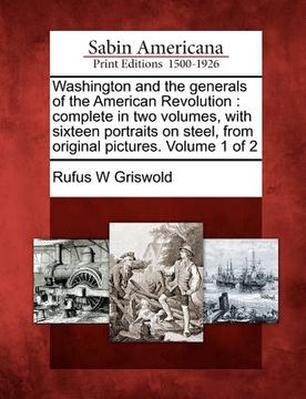 portada washington and the generals of the american revolution: complete in two volumes, with sixteen portraits on steel, from original pictures. volume 1 of