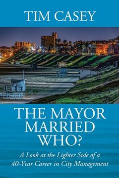portada The Mayor Married Who? A Look at the Lighter Side of a 40-Year Career in City Management (en Inglés)