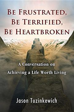portada Be Frustrated, Be Terrified, Be Heartbroken: A Conversation on Achieving a Life Worth Living (en Inglés)
