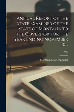 portada Annual Report of the State Examiner of the State of Montana to the Governor for the Year Ending November 30 ..; 1906 (en Inglés)