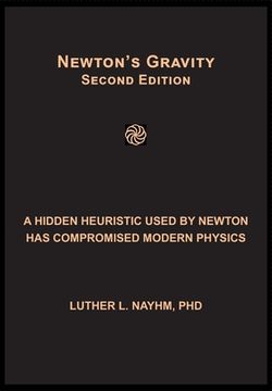 portada Newton's Gravity Second Edition: A Hidden Heuristic Used by Newton Has Compromised Modern Physics (en Inglés)