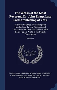 portada The Works of the Most Reverend Dr. John Sharp, Late Lord Archbishop of York: In Seven Volumes. Containing one Hundred and Twelve Sermons and Discourse (en Inglés)