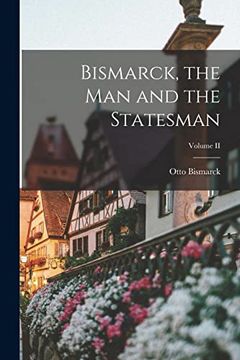 portada Bismarck, the man and the Statesman; Volume ii (in English)