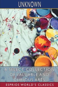 portada A Select Collection of Valuable and Curious Arts (Esprios Classics) (en Inglés)