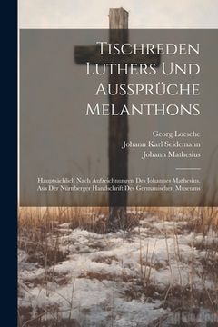 portada Tischreden Luthers Und Aussprüche Melanthons: Hauptsächlich Nach Aufzeichnungen Des Johannes Mathesius. Aus Der Nürnberger Handschrift Des Germanische (en Alemán)