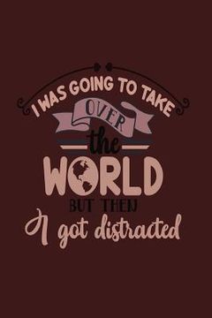 portada I Was Going to Take Over the World But Then I Got Distracted (en Inglés)