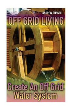 portada Off Grid Living: Create An Off Grid Water System: (Living Off The Grid, Prepping) (in English)