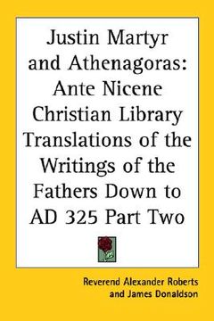 portada justin martyr and athenagoras: ante nicene christian library translations of the writings of the fathers down to ad 325 part two (in English)