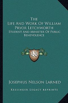 portada the life and work of william pryor letchworth: student and minister of public benevolence (en Inglés)