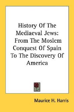 portada history of the mediaeval jews: from the moslem conquest of spain to the discovery of america
