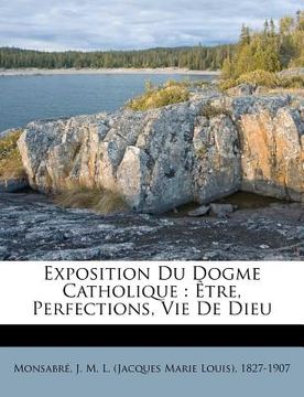 portada Exposition Du Dogme Catholique: Être, Perfections, Vie De Dieu (in French)