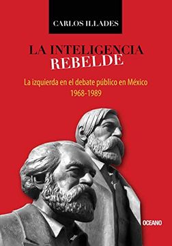 portada Inteligencia Rebelde, la. La Izquierda en el Debate Público en México, 1968-1989