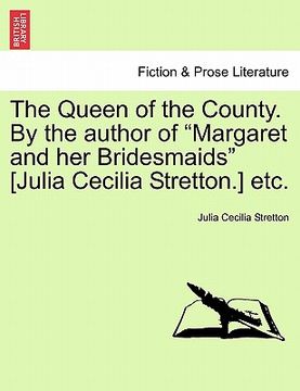 portada the queen of the county. by the author of "margaret and her bridesmaids" [julia cecilia stretton.] etc. (in English)