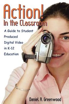 portada action! in the classroom: a guide to student produced digital video in k-12 education (en Inglés)