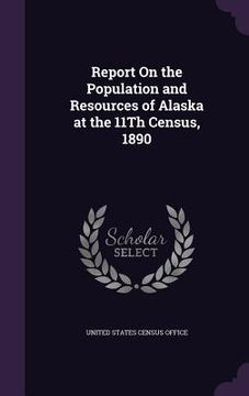 portada Report On the Population and Resources of Alaska at the 11Th Census, 1890 (en Inglés)