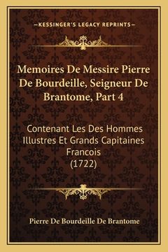 portada Memoires De Messire Pierre De Bourdeille, Seigneur De Brantome, Part 4: Contenant Les Des Hommes Illustres Et Grands Capitaines Francois (1722) (en Francés)
