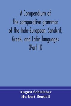 portada A compendium of the comparative grammar of the Indo-European, Sanskrit, Greek, and Latin languages (Part II) (en Inglés)