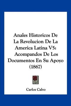 portada Anales Historicos de la Revolucion de la America Latina v5: Acompandos de los Documentos en su Apoyo (1867)