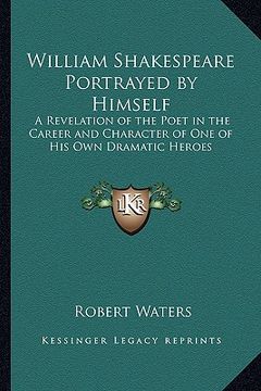portada william shakespeare portrayed by himself: a revelation of the poet in the career and character of one of his own dramatic heroes (en Inglés)