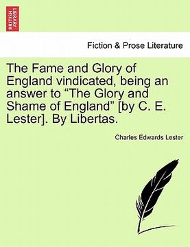 portada the fame and glory of england vindicated, being an answer to "the glory and shame of england" [by c. e. lester]. by libertas.