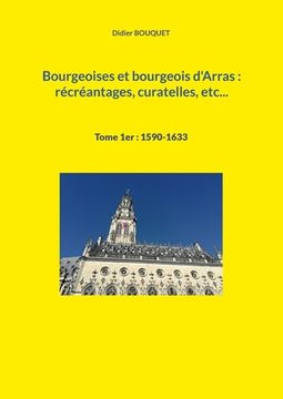 portada Bourgeoises et bourgeois d'Arras: récréantages, curatelles, etc...: Tome 1er: 1590-1633 (en Francés)