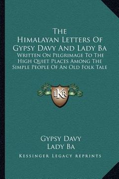 portada the himalayan letters of gypsy davy and lady ba: written on pilgrimage to the high quiet places among the simple people of an old folk tale (en Inglés)