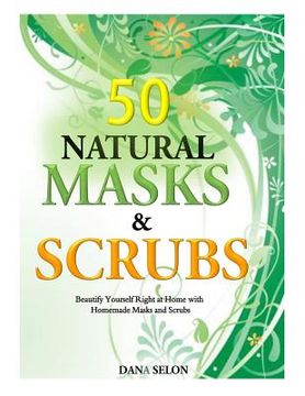 portada 50 Natural Masks and Scrubs: Beautify Yourself Right at Home with Homemade Masks and Scrubs (in English)