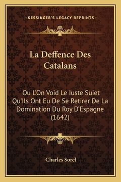 portada La Deffence Des Catalans: Ou L'On Void Le Iuste Suiet Qu'Ils Ont Eu De Se Retirer De La Domination Du Roy D'Espagne (1642) (en Francés)