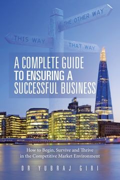 portada A Complete Guide to Ensuring a Successful Business: How to Begin, Survive and Thrive in the Competitive Market Environment (en Inglés)