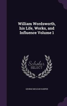 portada William Wordsworth, his Life, Works, and Influence Volume 1 (in English)