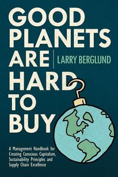 portada Good Planets are Hard to Buy: A Management Handbook for Creating Conscious Capitalism, Sustainability Principles and Supply Chain Excellence