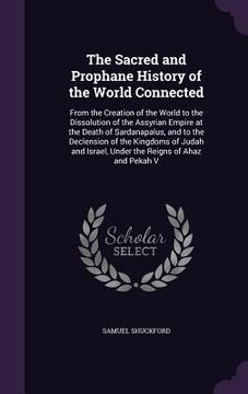 portada The Sacred and Prophane History of the World Connected: From the Creation of the World to the Dissolution of the Assyrian Empire at the Death of Sarda (in English)