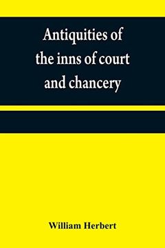 portada Antiquities of the Inns of Court and Chancery: Containing Historical and Descriptive Sketches Relative to Their Original Foundation, Customs,. With a Concise History of the English law (en Inglés)