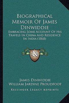 portada biographical memoir of james dinwiddie: embracing some account of his travels in china and residence in india (1868) (en Inglés)